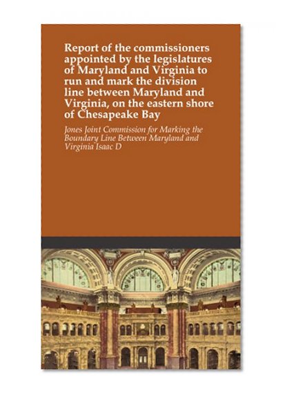 Report of the commissioners appointed by the legislatures of Maryland and Virginia to run and mark the division line between Maryland and Virginia, on the eastern shore of Chesapeake Bay