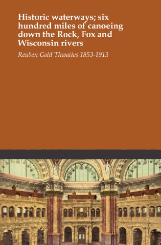 Historic waterways; six hundred miles of canoeing down the Rock, Fox and Wisconsin rivers