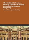 The treatment of steel. A series of circulars on heating, annealing, forging and tempering
