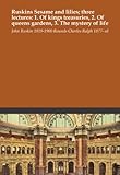Ruskins Sesame and lilies; three lectures: 1. Of kings treasuries, 2. Of queens gardens, 3. The mystery of life