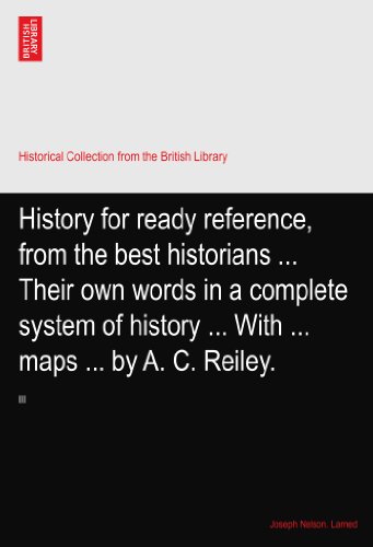 History for ready reference, from the best historians ... Their own words in a complete system of history ... With ... maps ... by A. C. Reiley.: III