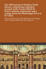 The 1820 journal of Stephen Watts Kearny, comprising a narrative account of the Council Bluff-St. Peter's military exploration and a voyage down the Mississippi River to St. Louis