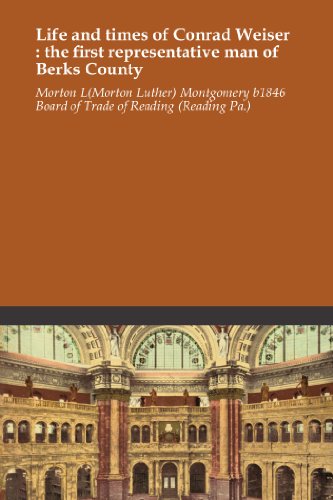 Life and times of Conrad Weiser : the first representative man of Berks County