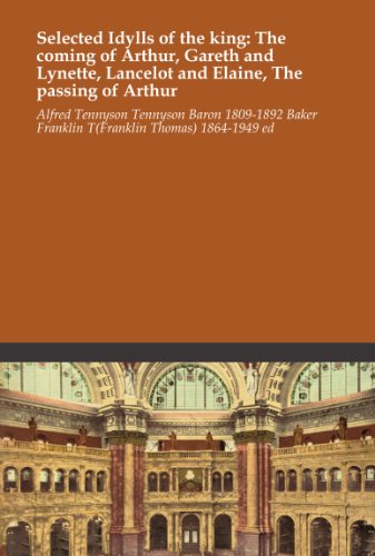 Selected Idylls of the king: The coming of Arthur, Gareth and Lynette, Lancelot and Elaine, The passing of Arthur
