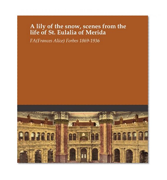 A lily of the snow, scenes from the life of St. Eulalia of Merida