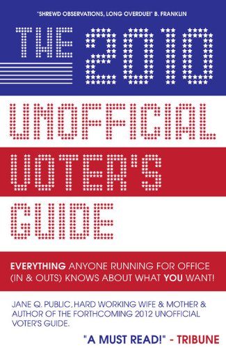 The 2010 Unofficial Voter's Guide: Everything Anyone Running for Office (Ins & Outs) Knows about What YOU Want!