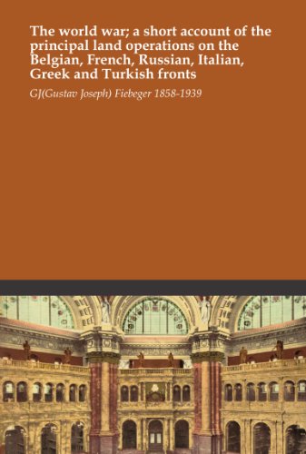 The world war; a short account of the principal land operations on the Belgian, French, Russian, Italian, Greek and Turkish fronts