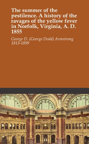 The summer of the pestilence. A history of the ravages of the yellow fever in Norfolk, Virginia, A. D. 1855