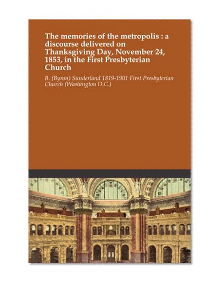 The memories of the metropolis : a discourse delivered on Thanksgiving Day, November 24, 1853, in the First Presbyterian Church