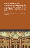 The summer of the pestilence. A history of the ravages of the yellow fever in Norfolk, Virginia, A. D. 1855