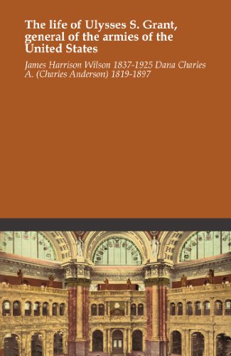 The life of Ulysses S. Grant, general of the armies of the United States