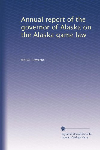 Annual report of the governor of Alaska on the Alaska game law (Volume 6)