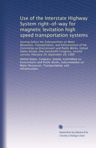 Use of the Interstate Highway System right-of-way for magnetic levitation high speed transportation systems: hearing before the Subcommittee on Water ... session, February 26, September 28, 1988