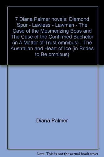 7 Diana Palmer novels: Diamond Spur - Lawless - Lawman - The Case of the Mesmerizing Boss and The Case of the Confirmed Bachelor (in A Matter of Trust omnibus) - The Australian and Heart of Ice (in Brides to Be omnibus)