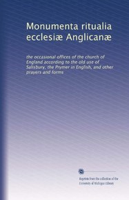 Monumenta ritualia ecclesiÃ¦ AnglicanÃ¦: the occasional offices of the church of England according to the old use of Salisbury, the Prymer in English, ... prayers and forms (Volume 2) (Latin Edition)