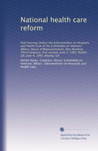 National health care reform: field hearings before the Subcommittee on Hospitals and Health Care of the Committee on Veterans' Affairs, House of ... 1993, Dublin, GA; June 4, 1993, Atlanta, GA