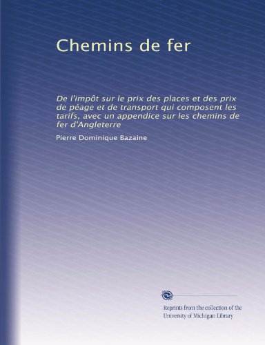 Chemins de fer: De l'impÃ´t sur le prix des places et des prix de pÃ©age et de transport qui composent les tarifs, avec un appendice sur les chemins de fer d'Angleterre (French Edition)