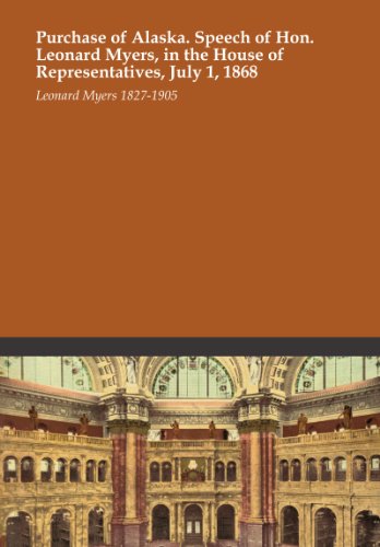 Purchase of Alaska. Speech of Hon. Leonard Myers, in the House of Representatives, July 1, 1868