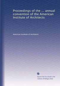 Proceedings of the ... annual convention of the American Institute of Architects