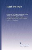 Steel and iron: comprising the practice and theory of the several methods pursued in their manufacture and of their treatment in the rolling mills, the forge, and the foundry