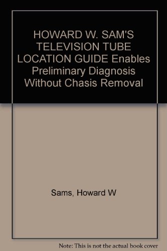 HOWARD W. SAM'S TELEVISION TUBE LOCATION GUIDE Enables Preliminary Diagnosis Without Chasis Removal
