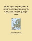 The 2011 Import and Export Market for Railway or Tramway Track Fixtures and Fittings; Mechanical Signaling, Safety, and Traffic Control Equipment for Railways and Tramways; and Parts Thereof in Europe