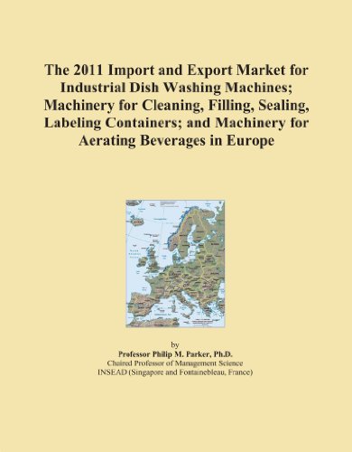 The 2011 Import and Export Market for Industrial Dish Washing Machines; Machinery for Cleaning, Filling, Sealing, Labeling Containers; and Machinery for Aerating Beverages in Europe