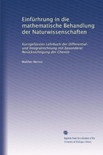 EinfÃ¼rhrung in die mathematische Behandlung der Naturwissenschaften: Kurzgefasstes Lehrbuch der Differential- und Integralrechnung mit besonderer BerÃ¼cksichtigung der Chemie (German Edition)