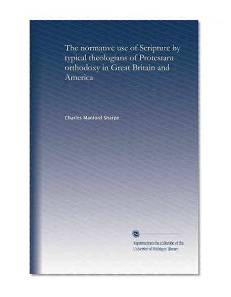 The normative use of Scripture by typical theologians of Protestant orthodoxy in Great Britain and America