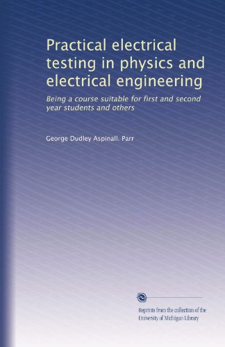 Practical electrical testing in physics and electrical engineering: Being a course suitable for first and second year students and others
