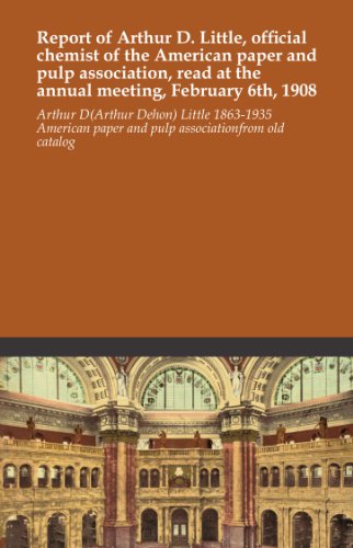 Report of Arthur D. Little, official chemist of the American paper and pulp association, read at the annual meeting, February 6th, 1908