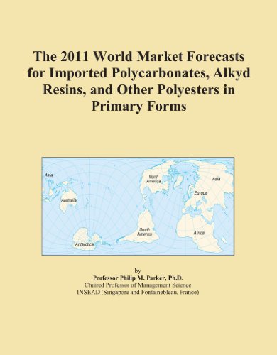 The 2011 World Market Forecasts for Imported Polycarbonates, Alkyd Resins, and Other Polyesters in Primary Forms