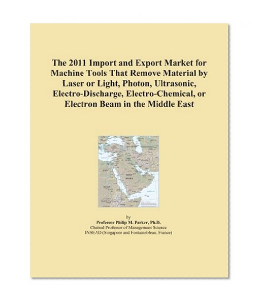 The 2011 Import and Export Market for Machine Tools That Remove Material by Laser or Light, Photon, Ultrasonic, Electro-Discharge, Electro-Chemical, or Electron Beam in the Middle East