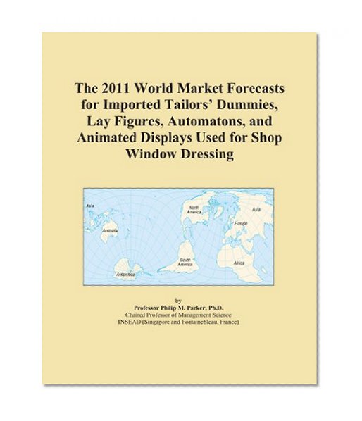 The 2011 World Market Forecasts for Imported Tailors' Dummies, Lay Figures, Automatons, and Animated Displays Used for Shop Window Dressing