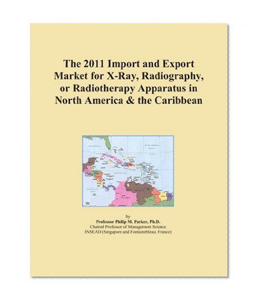The 2011 Import and Export Market for X-Ray, Radiography, or Radiotherapy Apparatus in North America & the Caribbean