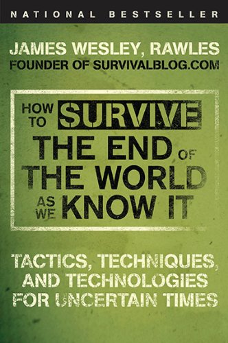 How to Survive the End of the World as We Know It: Tactics, Techniques, and Technologies for Uncertain Times