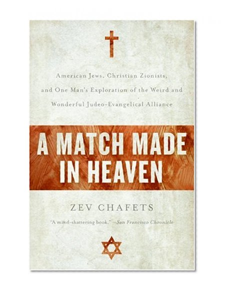 A Match Made in Heaven: American Jews, Christian Zionists, and One Man's Exploration of the Weird and Wonderful Judeo-Evangelical Alliance