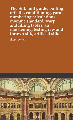 The Silk mill guide, boiling off silk, conditioning, yarn numbering calculations momme standard, warp and filling tables, air moistening, testing raw and thrown silk, artificial silks
