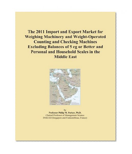 The 2011 Import and Export Market for Weighing Machinery and Weight-Operated Counting and Checking Machines Excluding Balances of 5 cg or Better and Personal and Household Scales in the Middle East