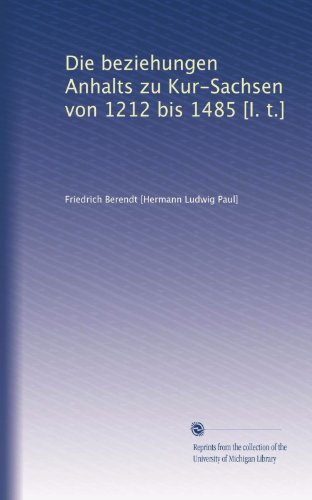 Die beziehungen Anhalts zu Kur-Sachsen von 1212 bis 1485 [I. t.] (German Edition)