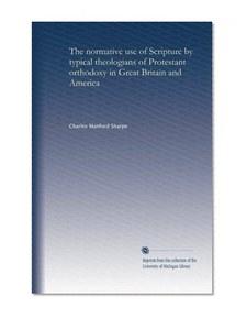 The normative use of Scripture by typical theologians of Protestant orthodoxy in Great Britain and America