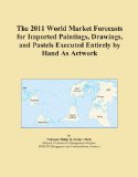 The 2011 World Market Forecasts for Imported Paintings, Drawings, and Pastels Executed Entirely by Hand As Artwork