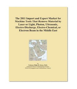 The 2011 Import and Export Market for Machine Tools That Remove Material by Laser or Light, Photon, Ultrasonic, Electro-Discharge, Electro-Chemical, or Electron Beam in the Middle East