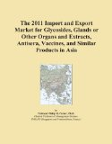 The 2011 Import and Export Market for Glycosides, Glands or Other Organs and Extracts, Antisera, Vaccines, and Similar Products in Asia