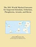 The 2011 World Market Forecasts for Imported Selenium, Tellurium, Phosphorus, Arsenic, and Boron