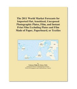 The 2011 World Market Forecasts for Imported Flat, Sensitized, Unexposed Photographic Plates, Film, and Instant Print Film Excluding Plates and Film Made of Paper, Paperboard, or Textiles