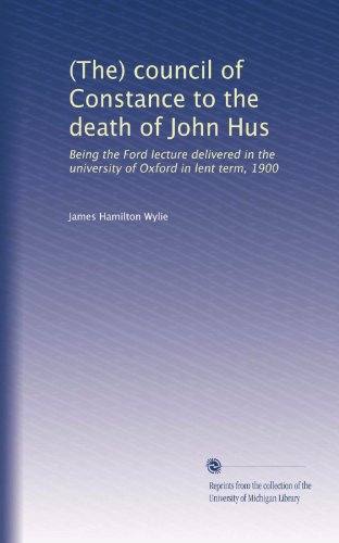 (The) council of Constance to the death of John Hus: Being the Ford lecture delivered in the university of Oxford in lent term, 1900