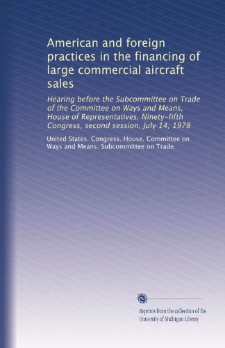 American and foreign practices in the financing of large commercial aircraft sales: Hearing before the Subcommittee on Trade of the Committee on Ways ... Congress, second session, July 14, 1978