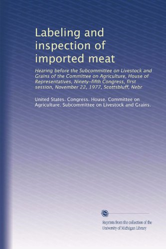 Labeling and inspection of imported meat: Hearing before the Subcommittee on Livestock and Grains of the Committee on Agriculture, House of ... session, November 22, 1977, Scottsbluff, Nebr