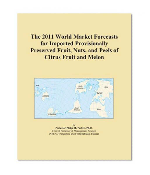 The 2011 World Market Forecasts for Imported Provisionally Preserved Fruit, Nuts, and Peels of Citrus Fruit and Melon